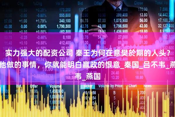 实力强大的配资公司 秦王为何在意樊於期的人头？看他做的事情，你就能明白嬴政的恨意_秦国_吕不韦_燕国