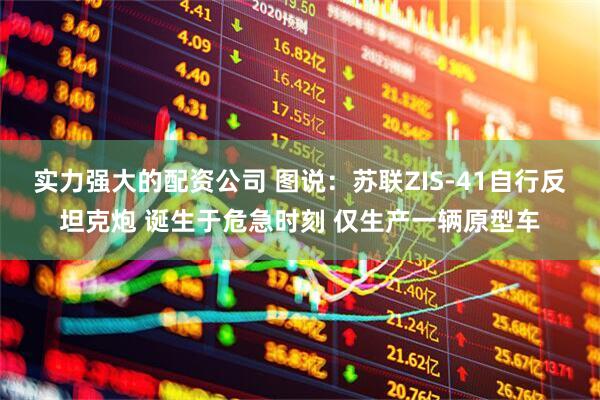 实力强大的配资公司 图说：苏联ZIS-41自行反坦克炮 诞生于危急时刻 仅生产一辆原型车