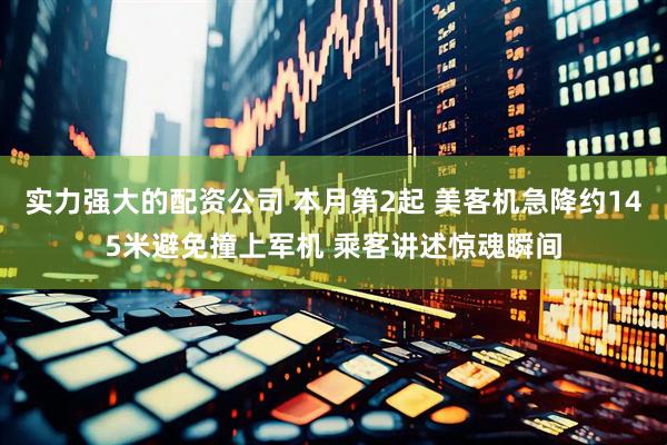 实力强大的配资公司 本月第2起 美客机急降约145米避免撞上军机 乘客讲述惊魂瞬间