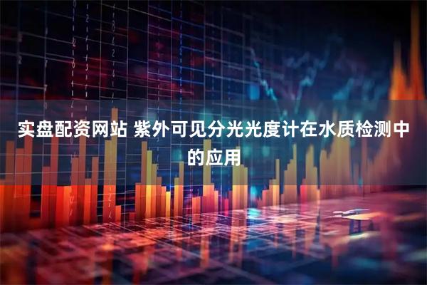 实盘配资网站 紫外可见分光光度计在水质检测中的应用