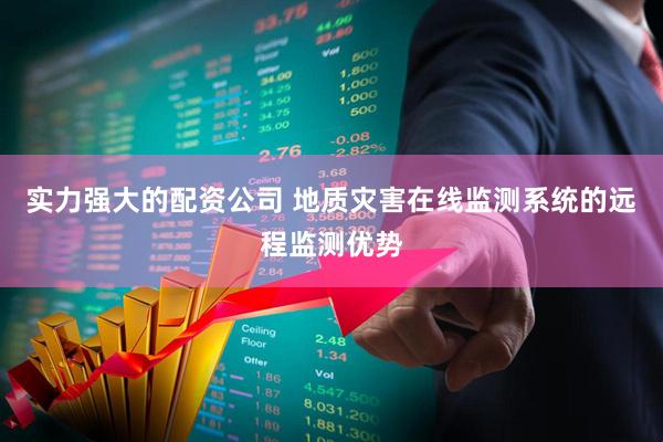 实力强大的配资公司 地质灾害在线监测系统的远程监测优势