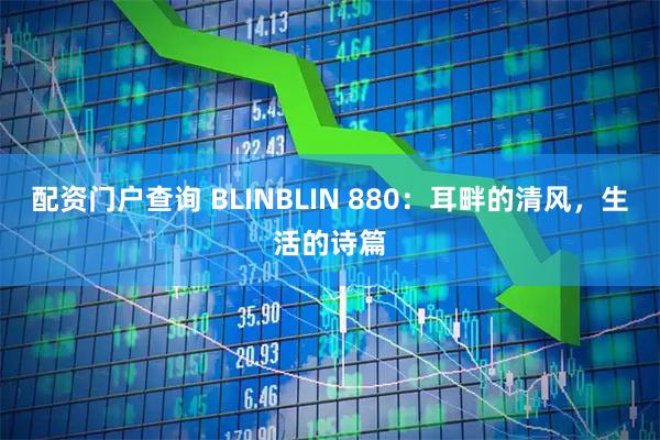 配资门户查询 BLINBLIN 880：耳畔的清风，生活的诗篇