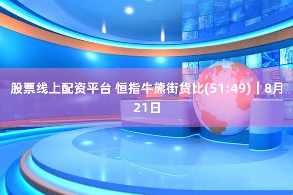 股票线上配资平台 恒指牛熊街货比(51:49)︱8月21日