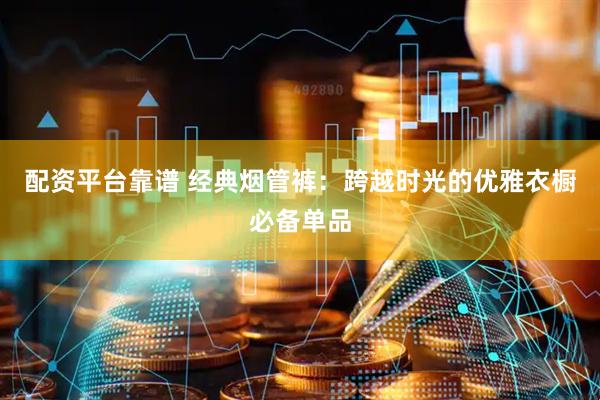 配资平台靠谱 经典烟管裤：跨越时光的优雅衣橱必备单品