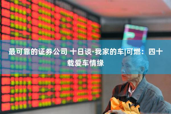 最可靠的证券公司 十日谈·我家的车|可燃：四十载爱车情缘