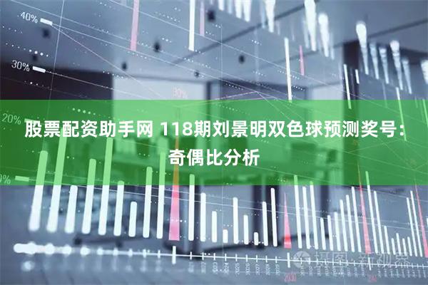 股票配资助手网 118期刘景明双色球预测奖号：奇偶比分析