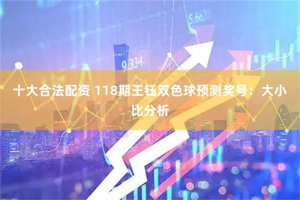 十大合法配资 118期王钰双色球预测奖号：大小比分析