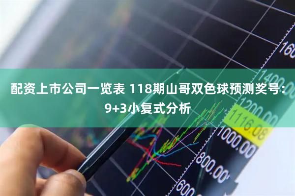 配资上市公司一览表 118期山哥双色球预测奖号：9+3小复式分析